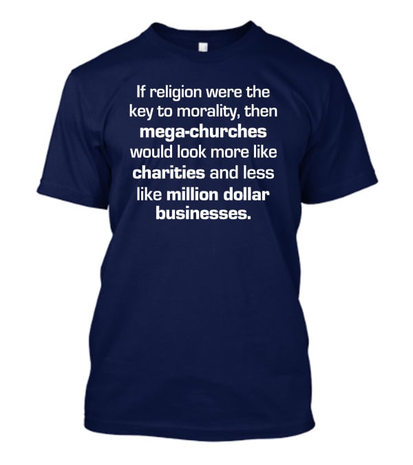 If Religion Were The Key To Morality Mega-Churches Would Look Like Charities T-Shirt