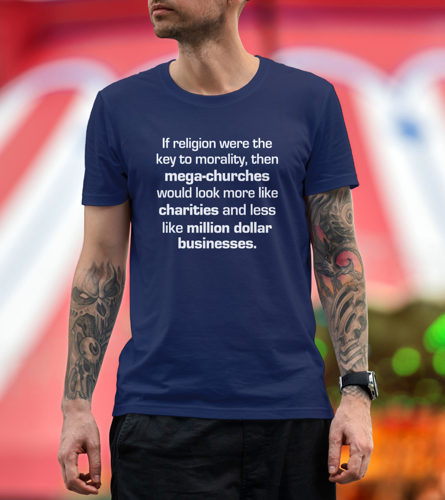 If Religion Were The Key To Morality Mega-Churches Would Look Like Charities T-Shirt