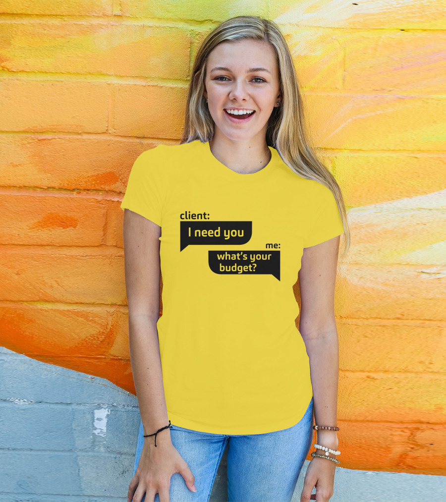 Client I Need You What's Your Budget Text Bubble Dialogue T-Shirt