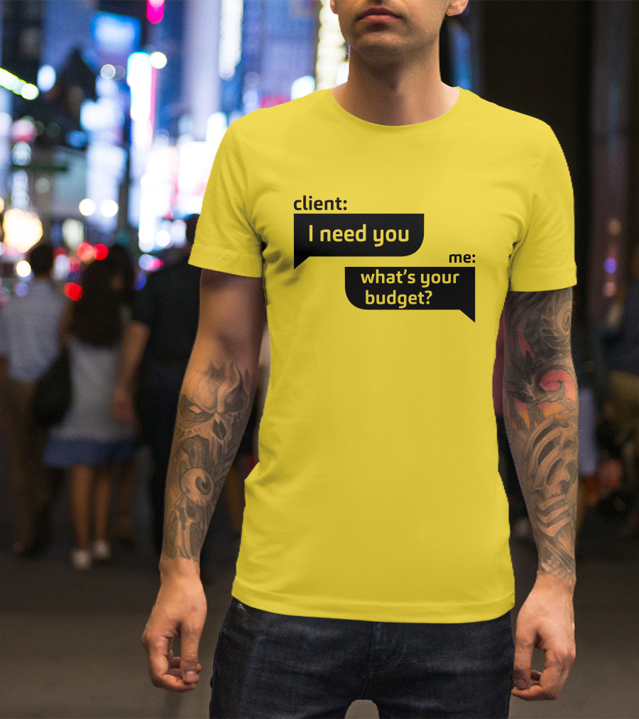 Client I Need You What's Your Budget Text Bubble Dialogue T-Shirt