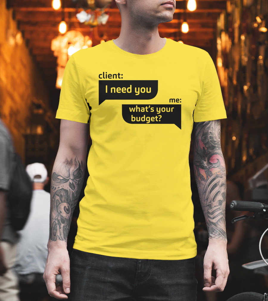 Client I Need You What's Your Budget Text Bubble Dialogue T-Shirt