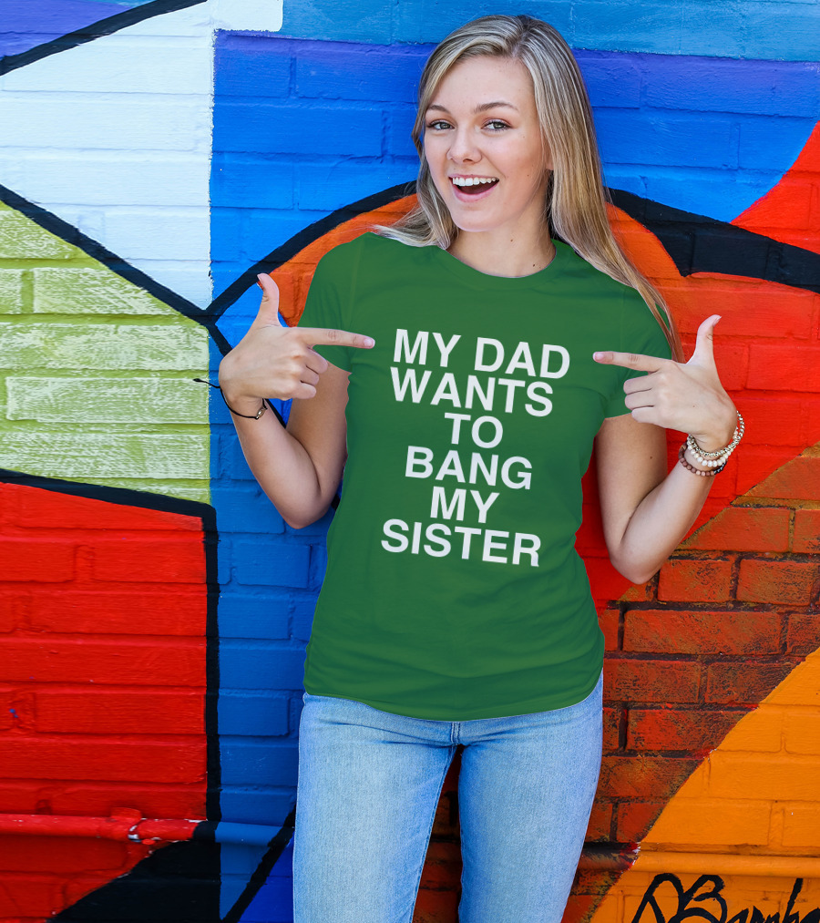 PatriotTakes My Dad Wants To Bang My Sister Don Jr Bold Green T-Shirt