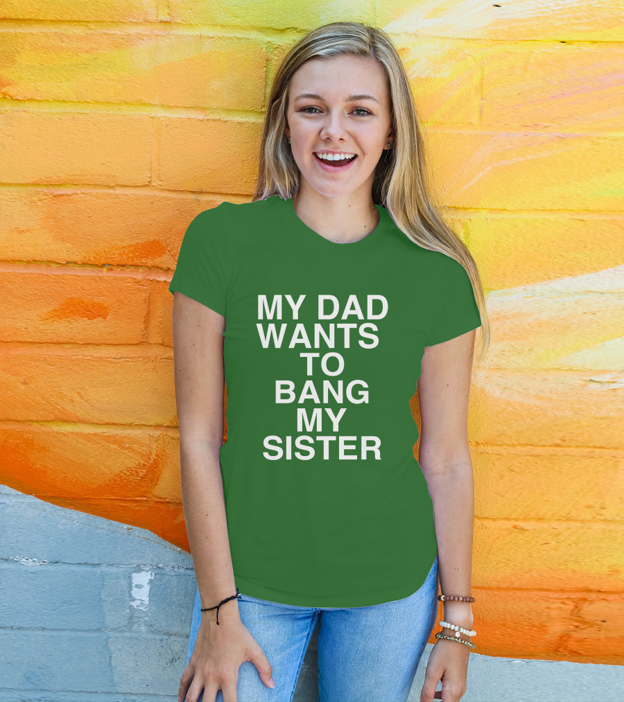 PatriotTakes My Dad Wants To Bang My Sister Don Jr Bold Green T-Shirt