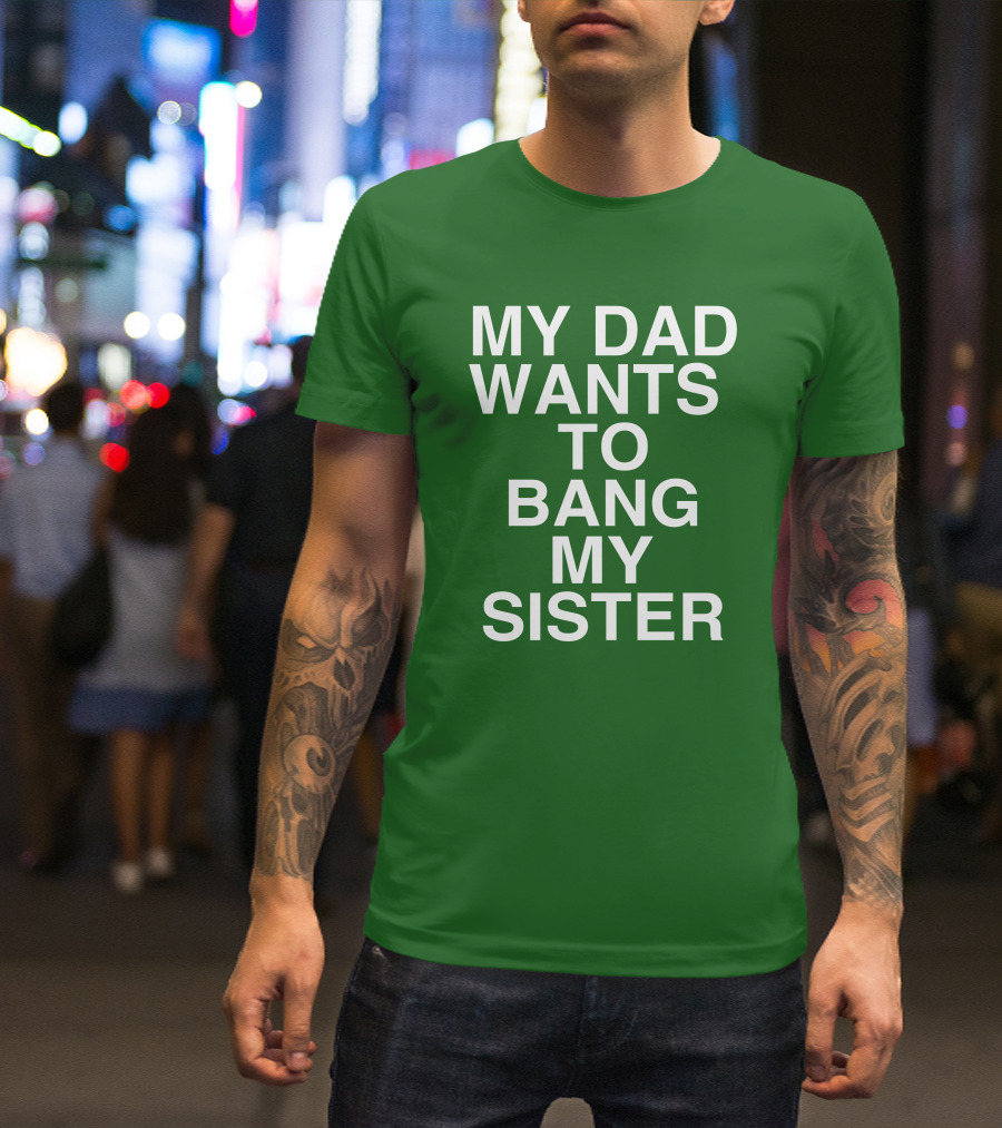 PatriotTakes My Dad Wants To Bang My Sister Don Jr Bold Green T-Shirt