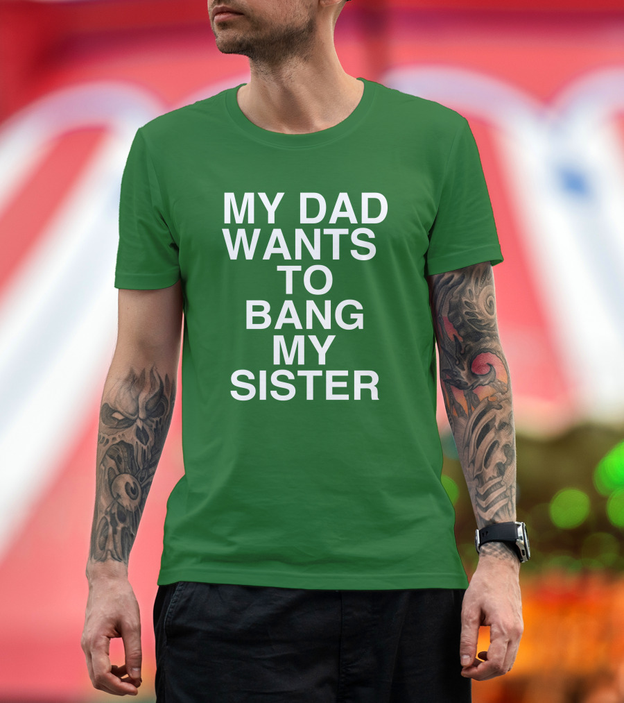 PatriotTakes My Dad Wants To Bang My Sister Don Jr Bold Green T-Shirt