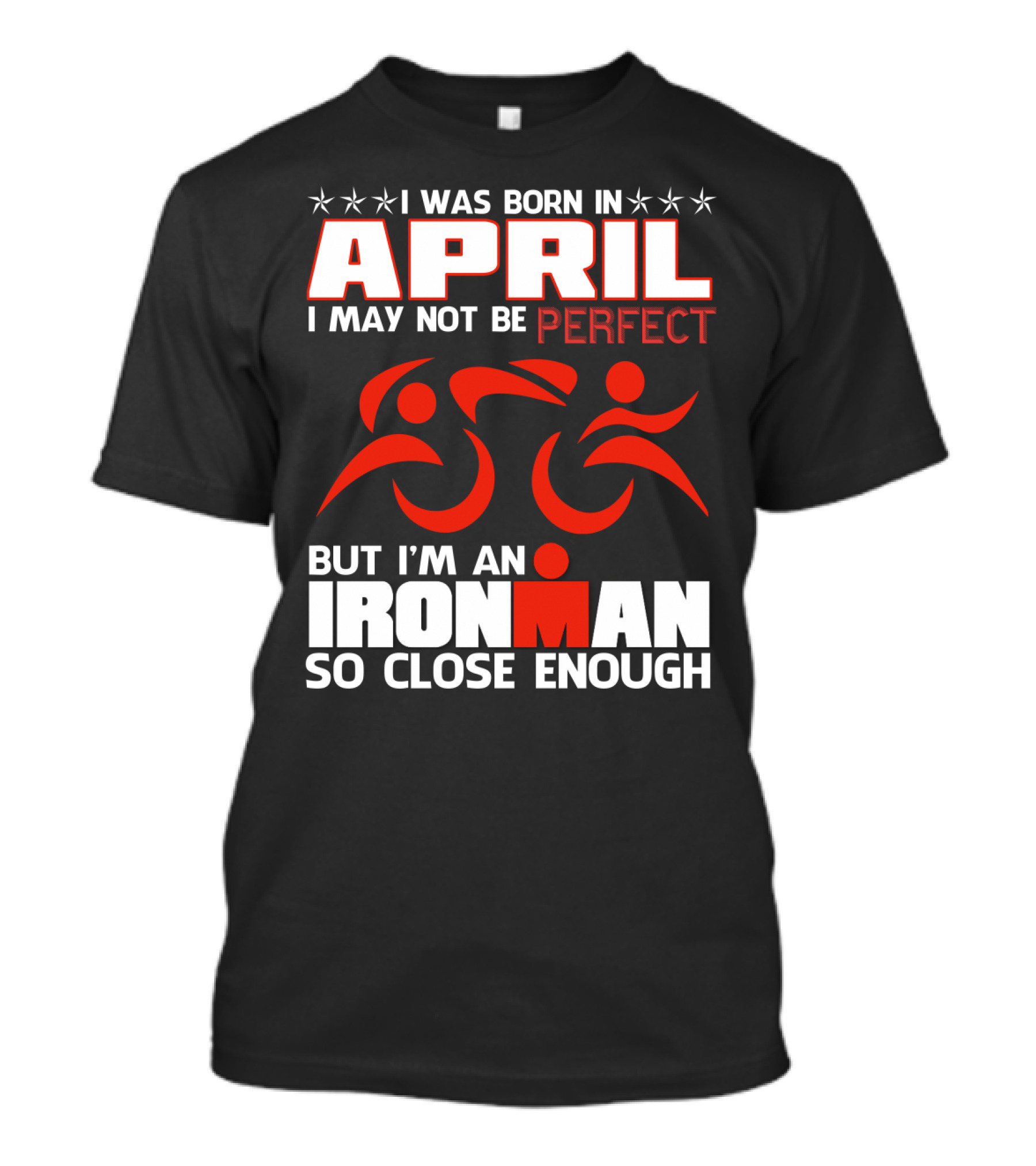 I Was Born In April I May Not Be Perfect But I'm An Ironman So Close Enough T-Shirt