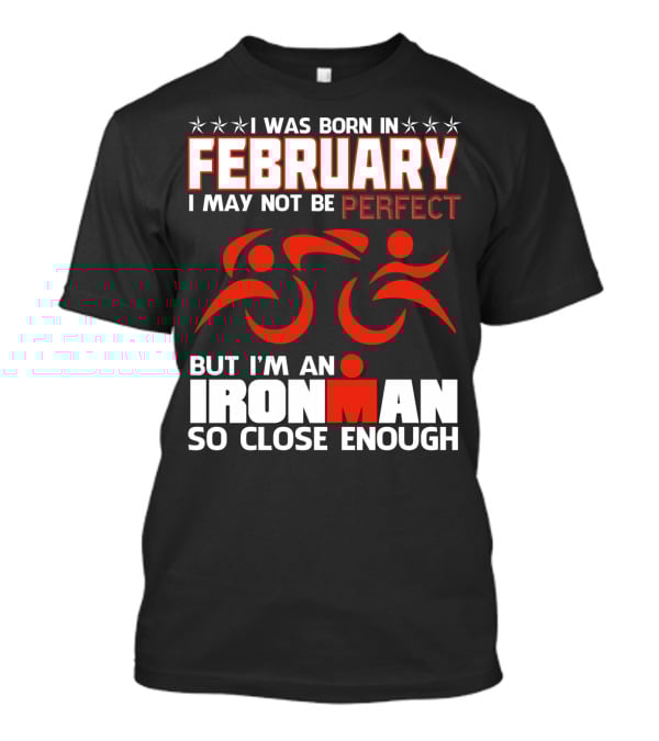 I Was Born In February I May Not Be Perfect But I'm An Ironman So Close Enough T-Shirt