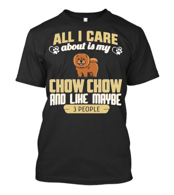 All I Care About Is My Chow Chow And Like Maybe 3 People T-Shirt