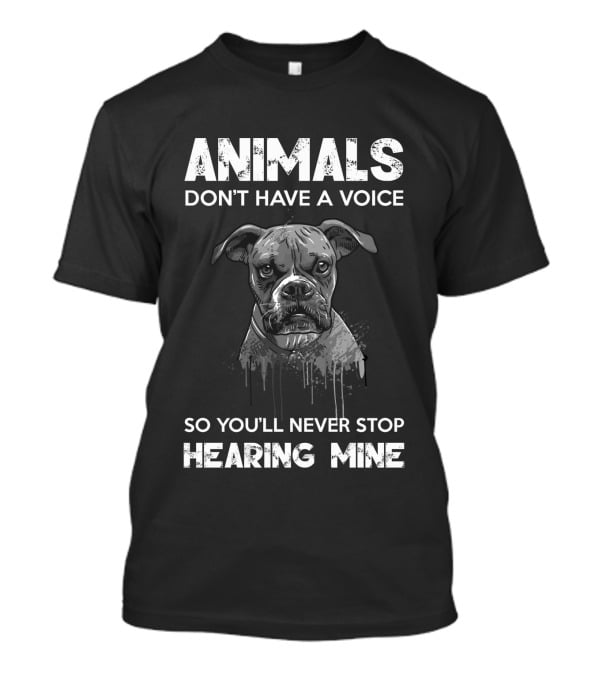 ANIMALS DON'T HAVE A VOICE SO YOU'LL NEVER STOP HEARING MINE T-Shirt