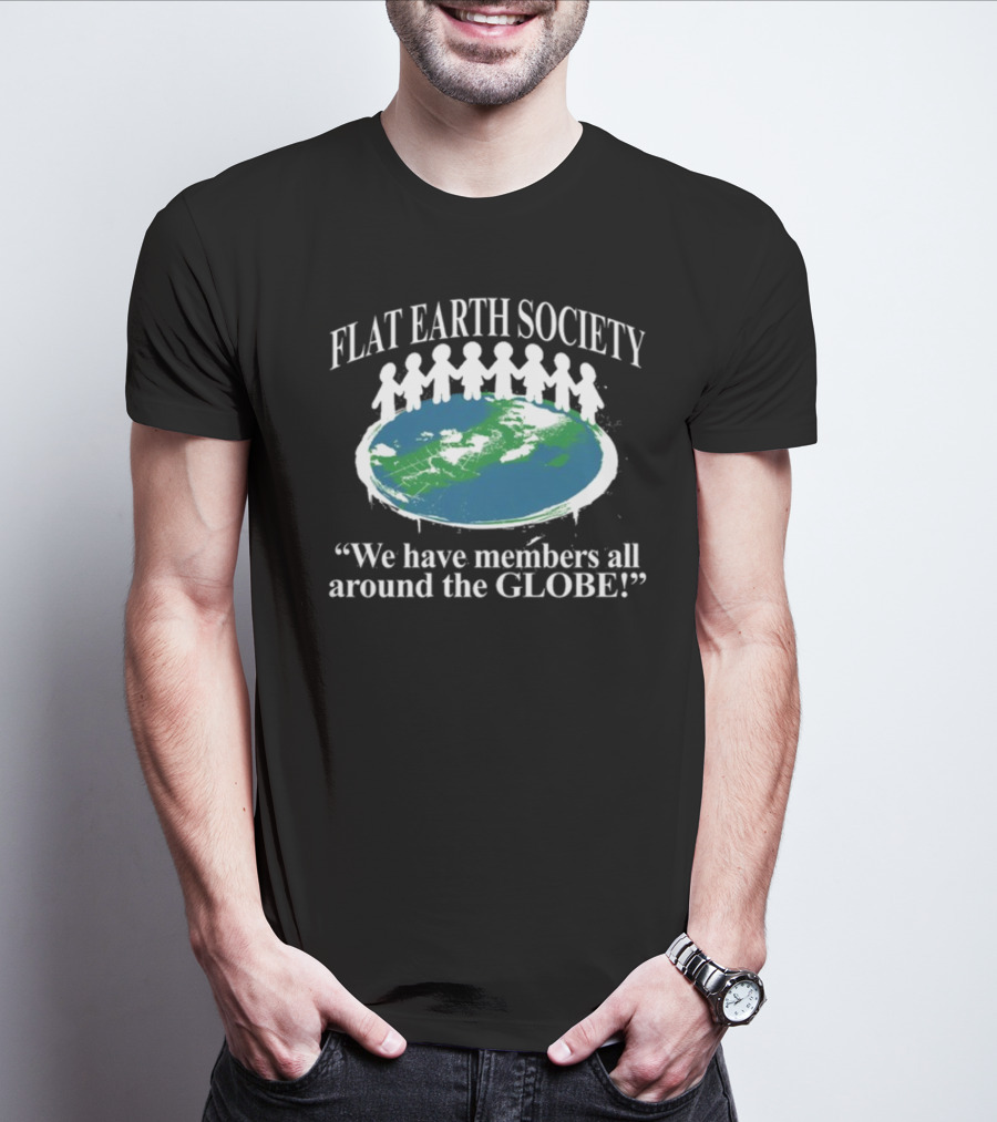 Flat Earth Society We Have Members All Around The Globe T-Shirt