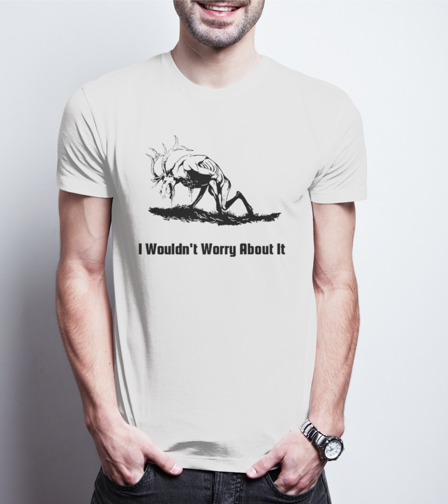 I Wouldn't Worry About It Creepy Creature T-Shirt