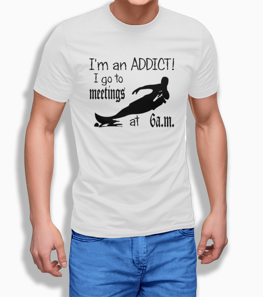I'm An Addict I Go To Meetings At 6 A.m. Surfing T-Shirt