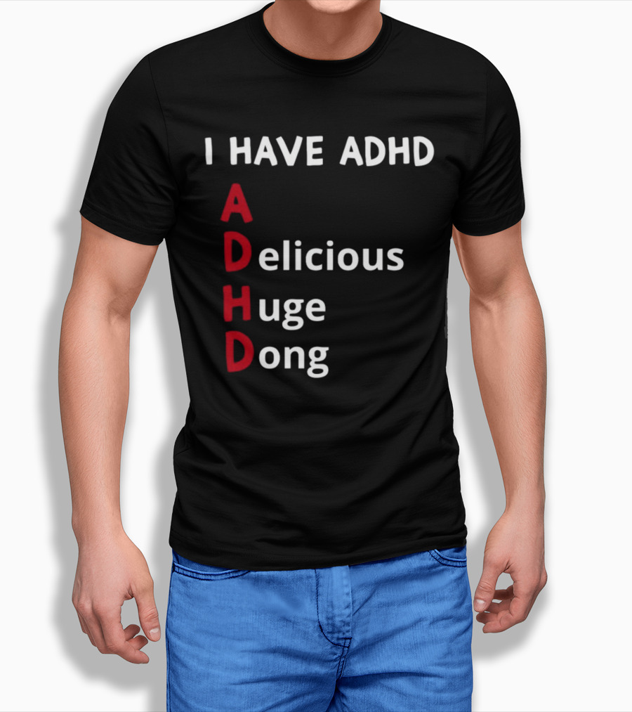 I Have ADHD Delicious Huge Dong Bold Lettering Humor T-Shirt