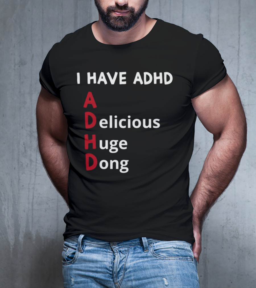 I Have ADHD Delicious Huge Dong Bold Lettering Humor T-Shirt