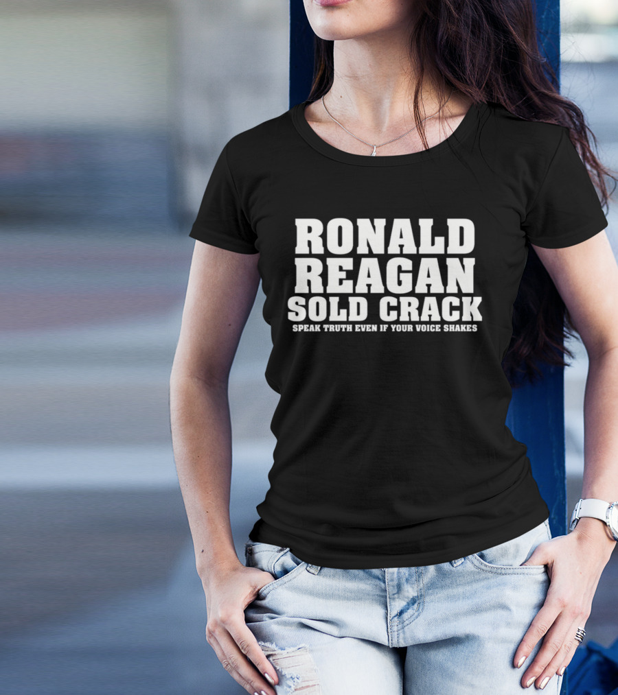 Ronald Reagan Sold Crack Speak Truth Even If Your Voice Shakes T-Shirt