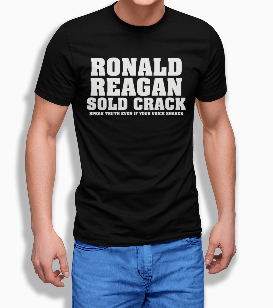 Ronald Reagan Sold Crack Speak Truth Even If Your Voice Shakes T-Shirt