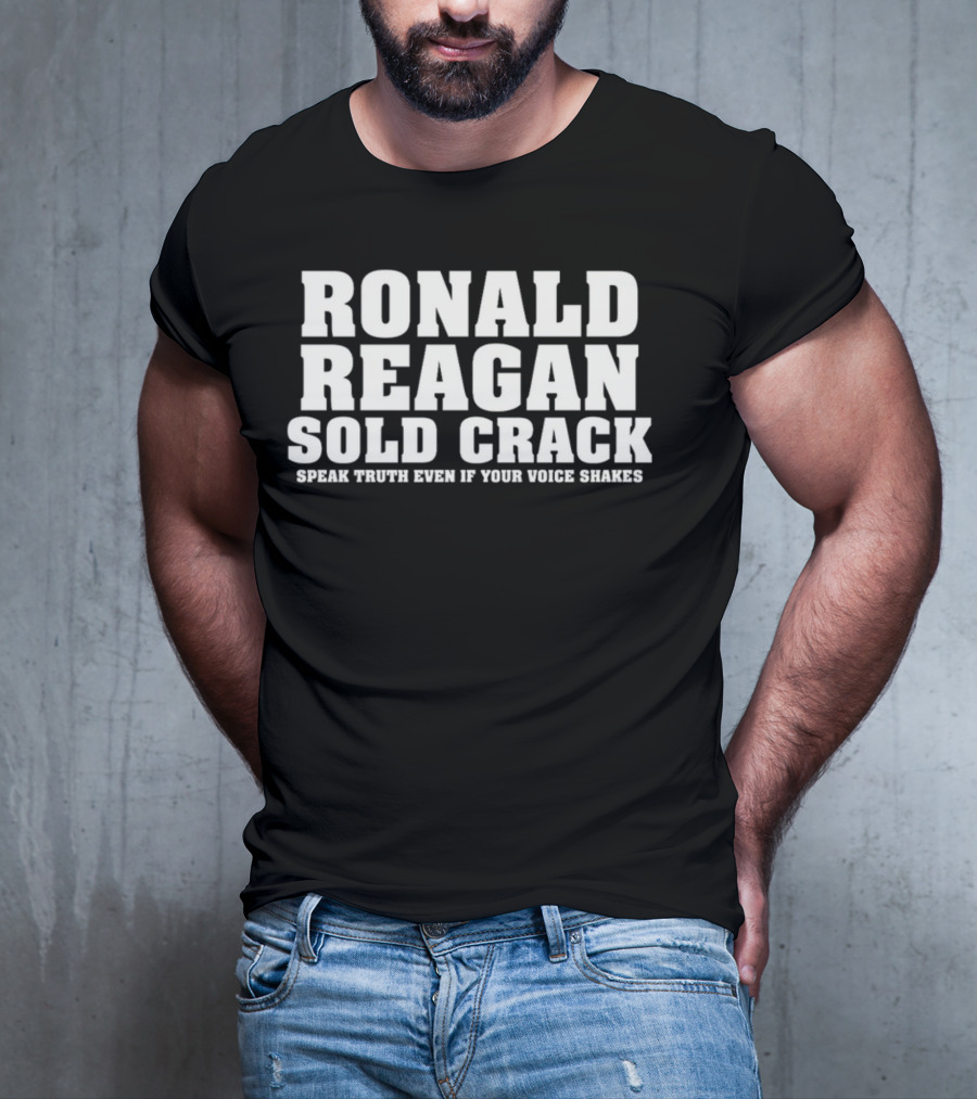 Ronald Reagan Sold Crack Speak Truth Even If Your Voice Shakes T-Shirt