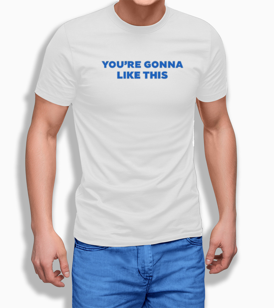 You're Gonna Like This T-Shirt