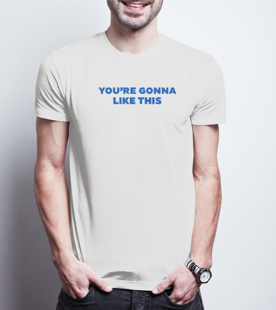 You're Gonna Like This T-Shirt