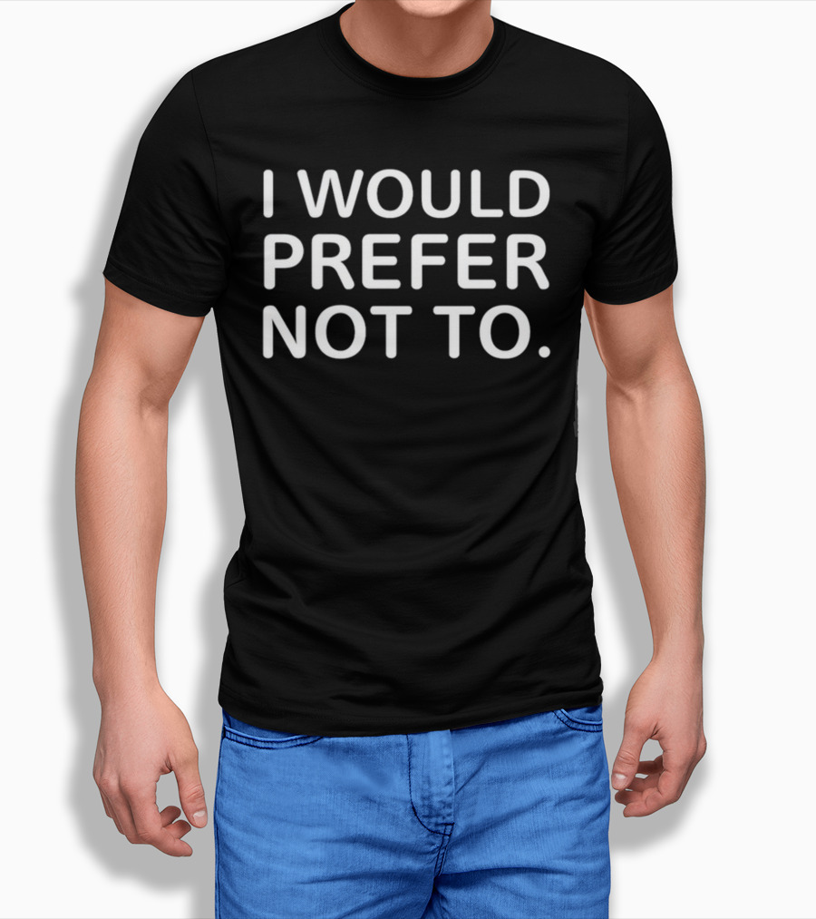 I Would Prefer Not To Bartleby Phrase T-Shirt