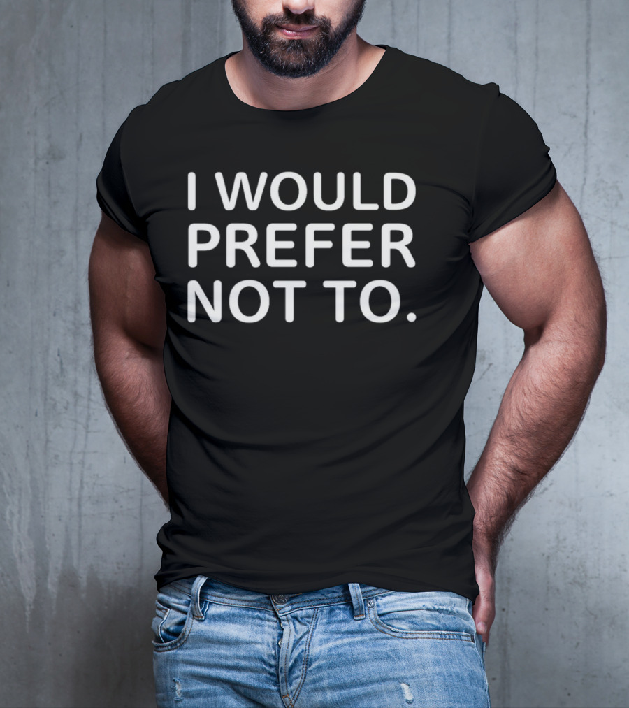 I Would Prefer Not To Bartleby Phrase T-Shirt