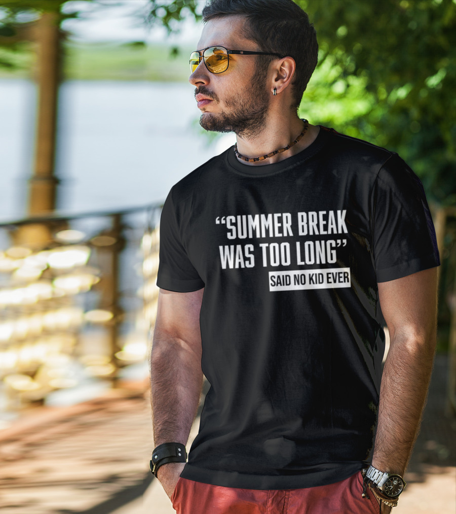 Summer Break Was Too Long Said No Kid Ever T-Shirt