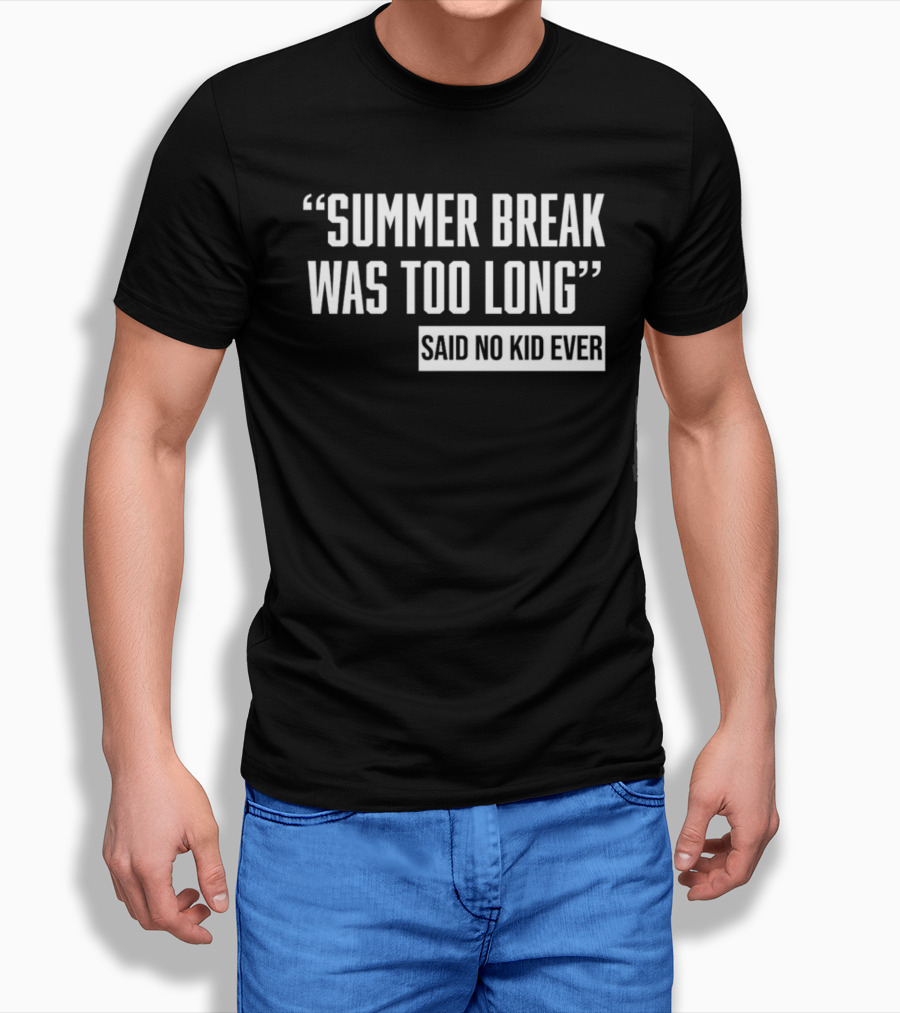 Summer Break Was Too Long Said No Kid Ever T-Shirt