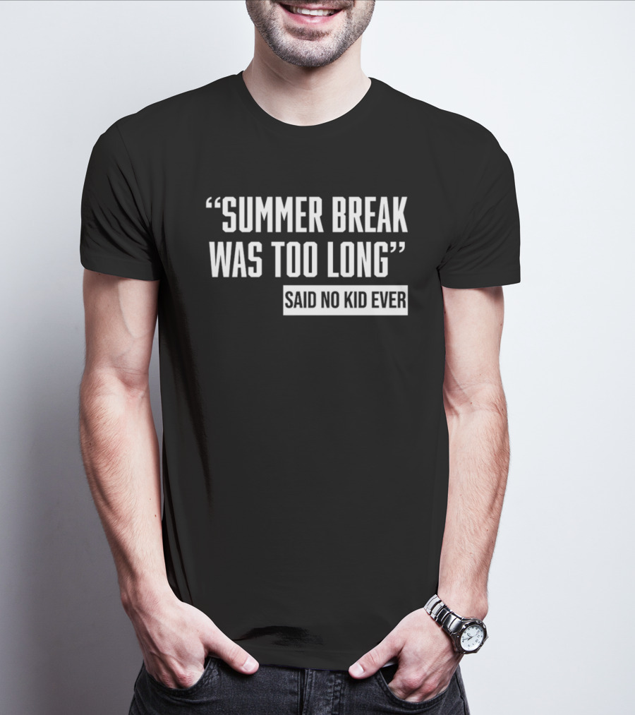 Summer Break Was Too Long Said No Kid Ever T-Shirt
