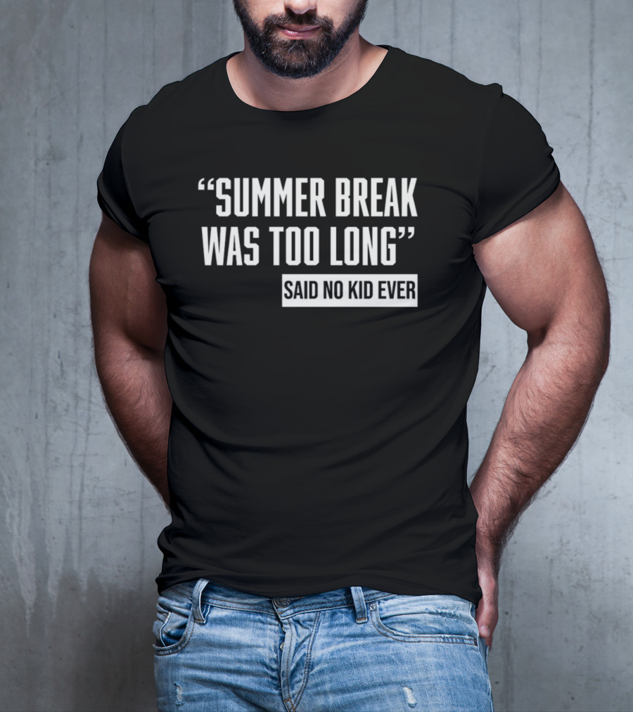 Summer Break Was Too Long Said No Kid Ever T-Shirt