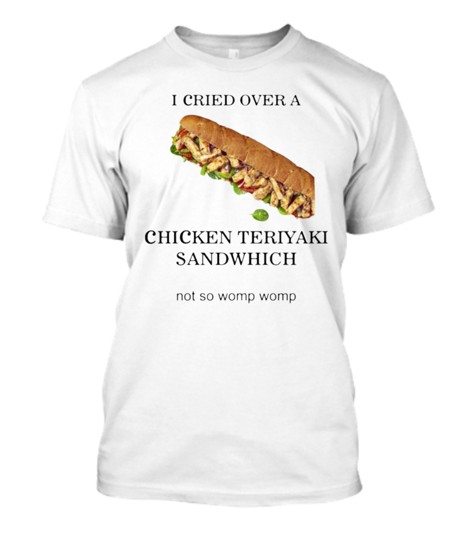 I Cried Over A Chicken Teriyaki Sandwhich Not So Womp Womp T-Shirt