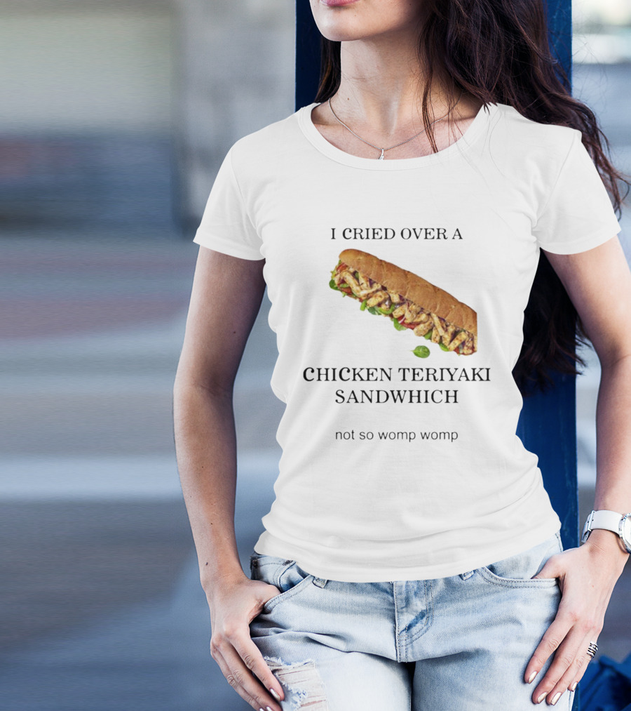 I Cried Over A Chicken Teriyaki Sandwhich Not So Womp Womp T-Shirt