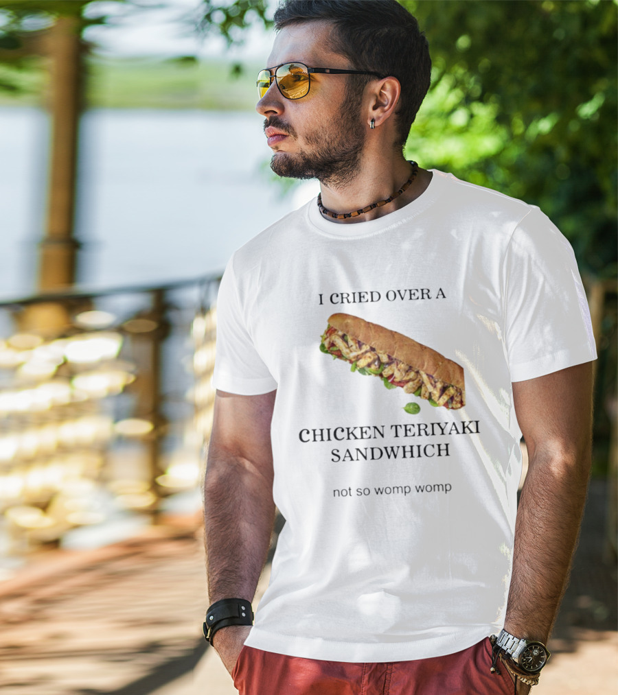 I Cried Over A Chicken Teriyaki Sandwhich Not So Womp Womp T-Shirt