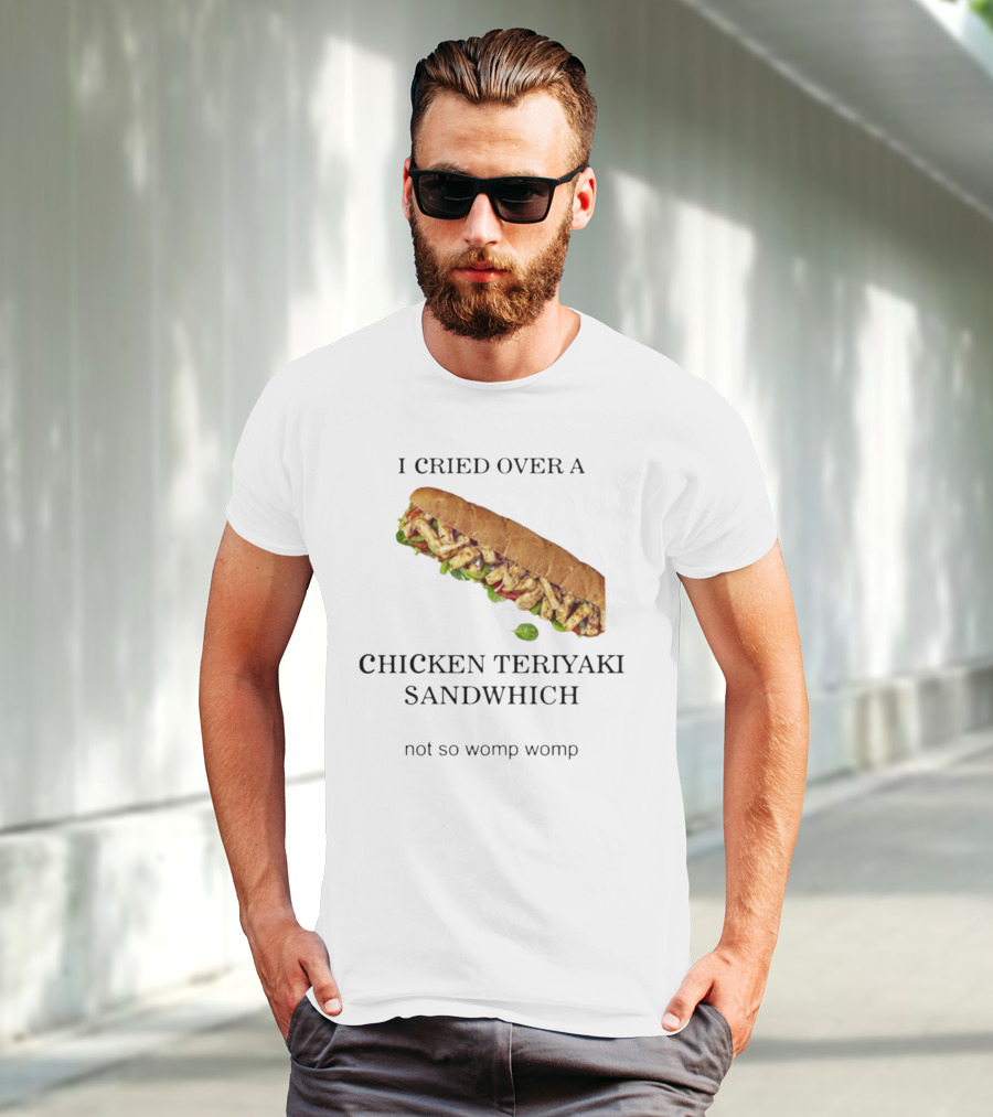 I Cried Over A Chicken Teriyaki Sandwhich Not So Womp Womp T-Shirt