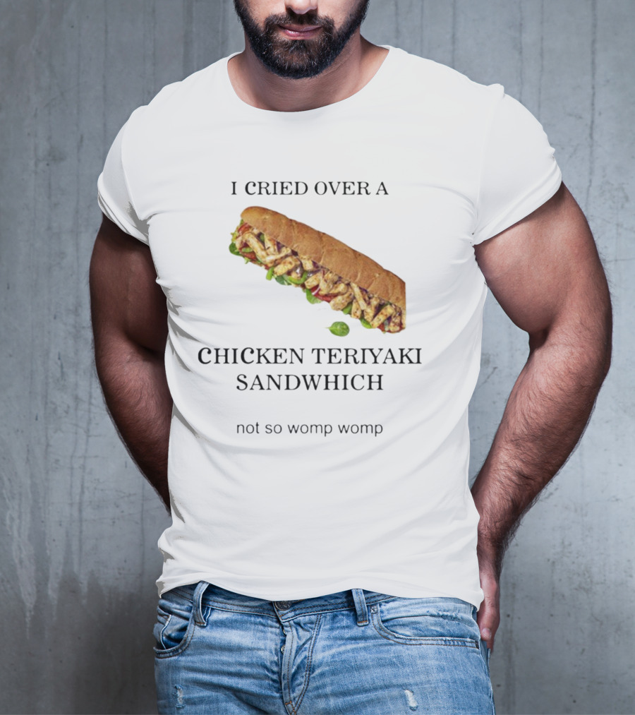 I Cried Over A Chicken Teriyaki Sandwhich Not So Womp Womp T-Shirt