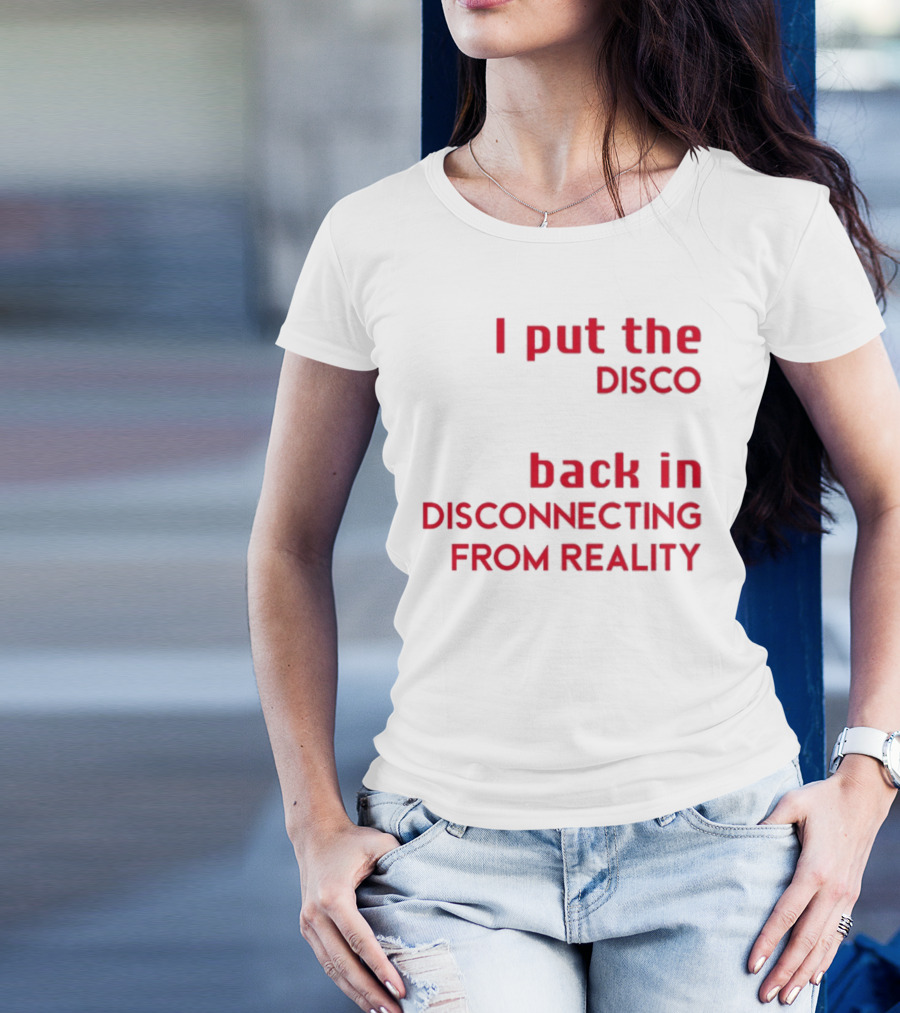 I Put The Disco Back In Disconnecting From Reality T-Shirt