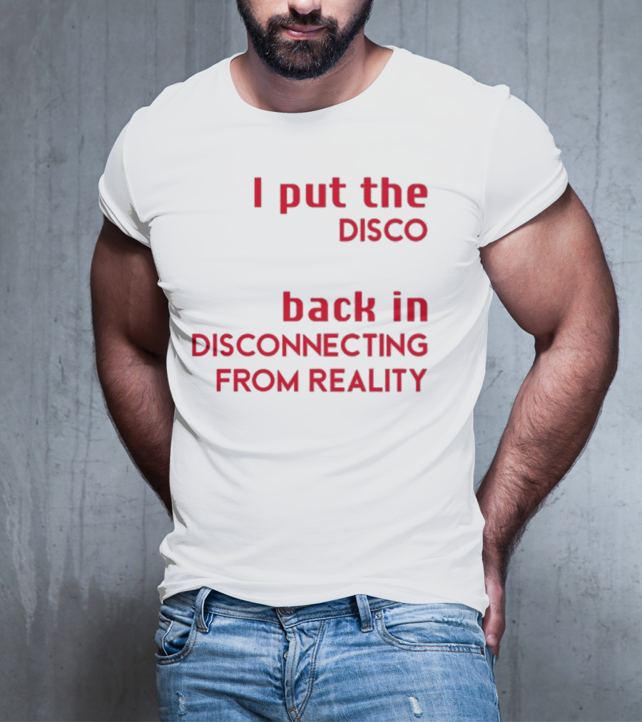 I Put The Disco Back In Disconnecting From Reality T-Shirt