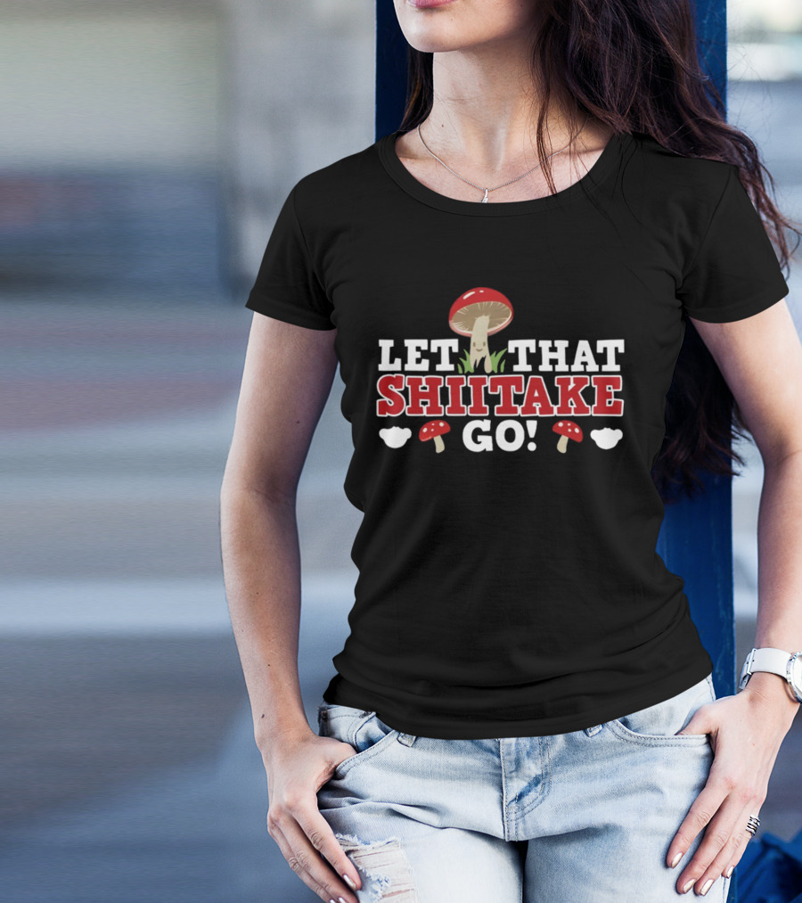 Let That Shiitake Go Cute Mushroom Pun T-Shirt