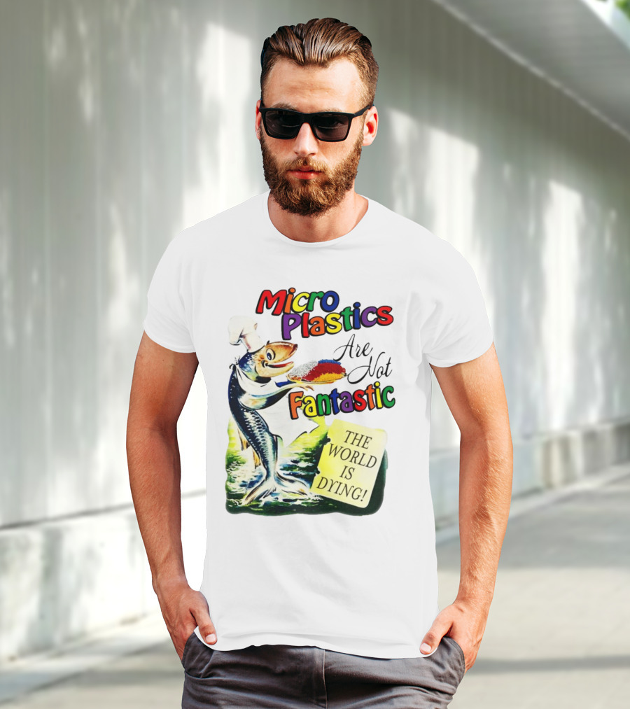 Microplastics Are Not Fantastic The World Is Dying Fish Chef T-Shirt
