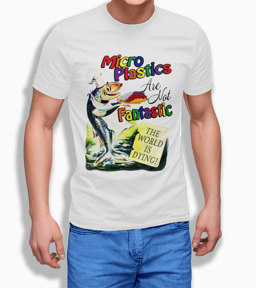 Microplastics Are Not Fantastic The World Is Dying Fish Chef T-Shirt