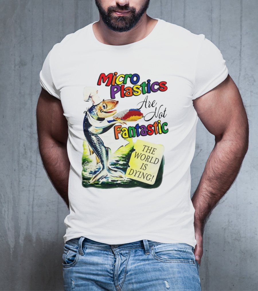 Microplastics Are Not Fantastic The World Is Dying Fish Chef T-Shirt