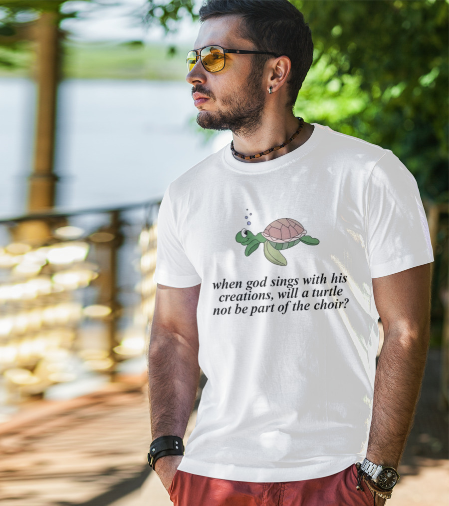 When God Sings With His Creations, Will A Turtle Not Be Part Of The Choir? T-Shirt