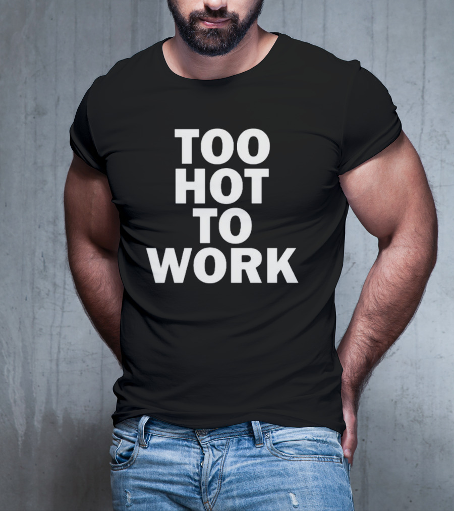 Too Hot To Work T-Shirt
