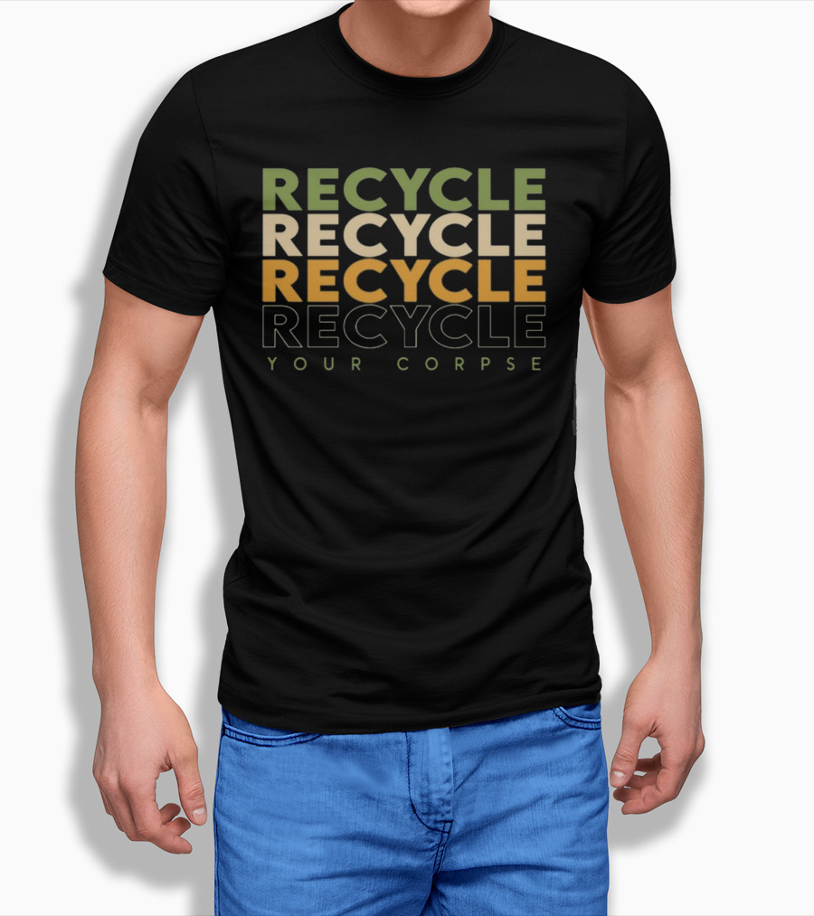 RECYCLE RECYCLE RECYCLE YOUR CORPSE T-Shirt