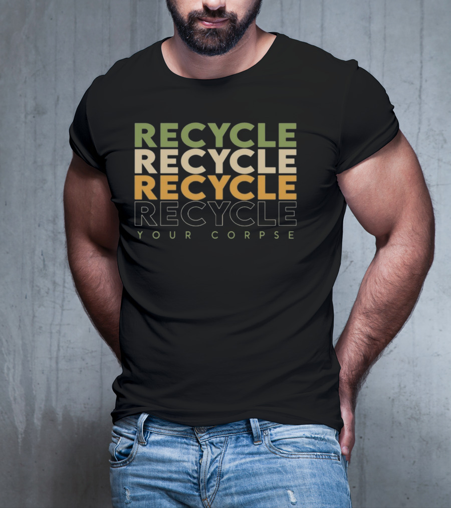 RECYCLE RECYCLE RECYCLE YOUR CORPSE T-Shirt