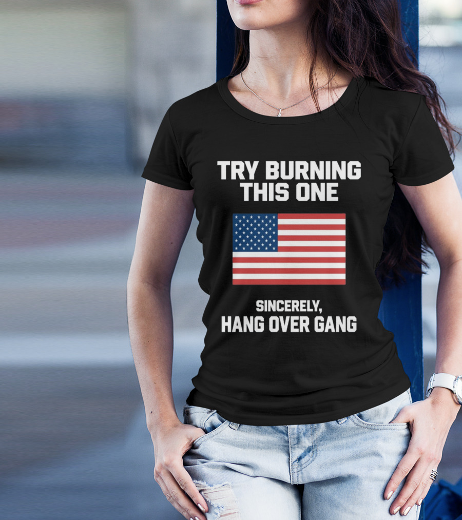 Try Burning This One Sincerely Hang Over Gang American Flag T-Shirt