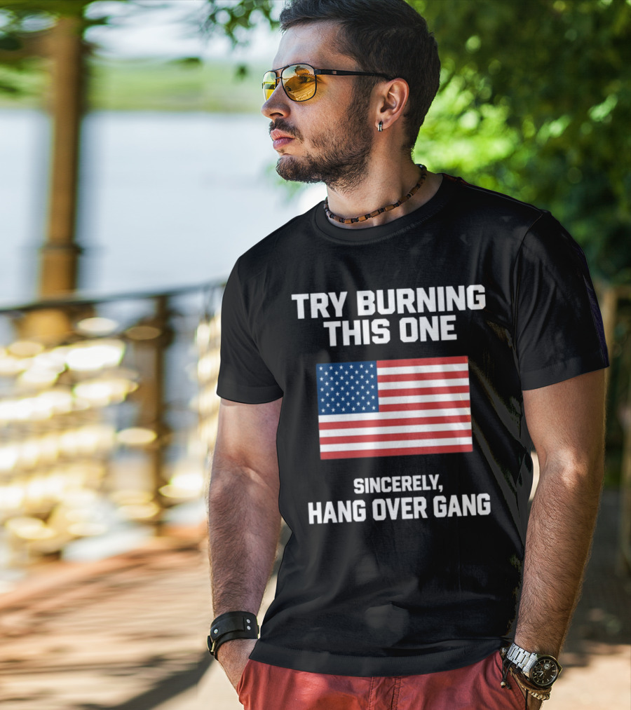 Try Burning This One Sincerely Hang Over Gang American Flag T-Shirt