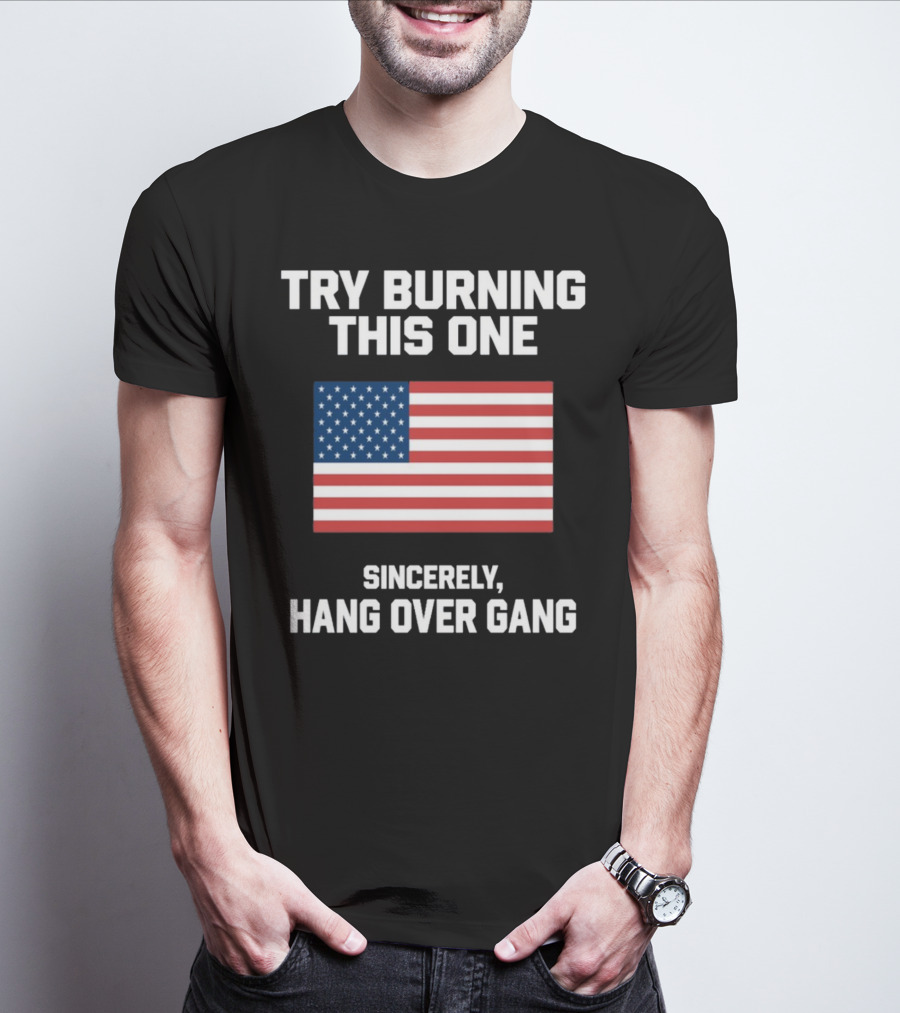 Try Burning This One Sincerely Hang Over Gang American Flag T-Shirt