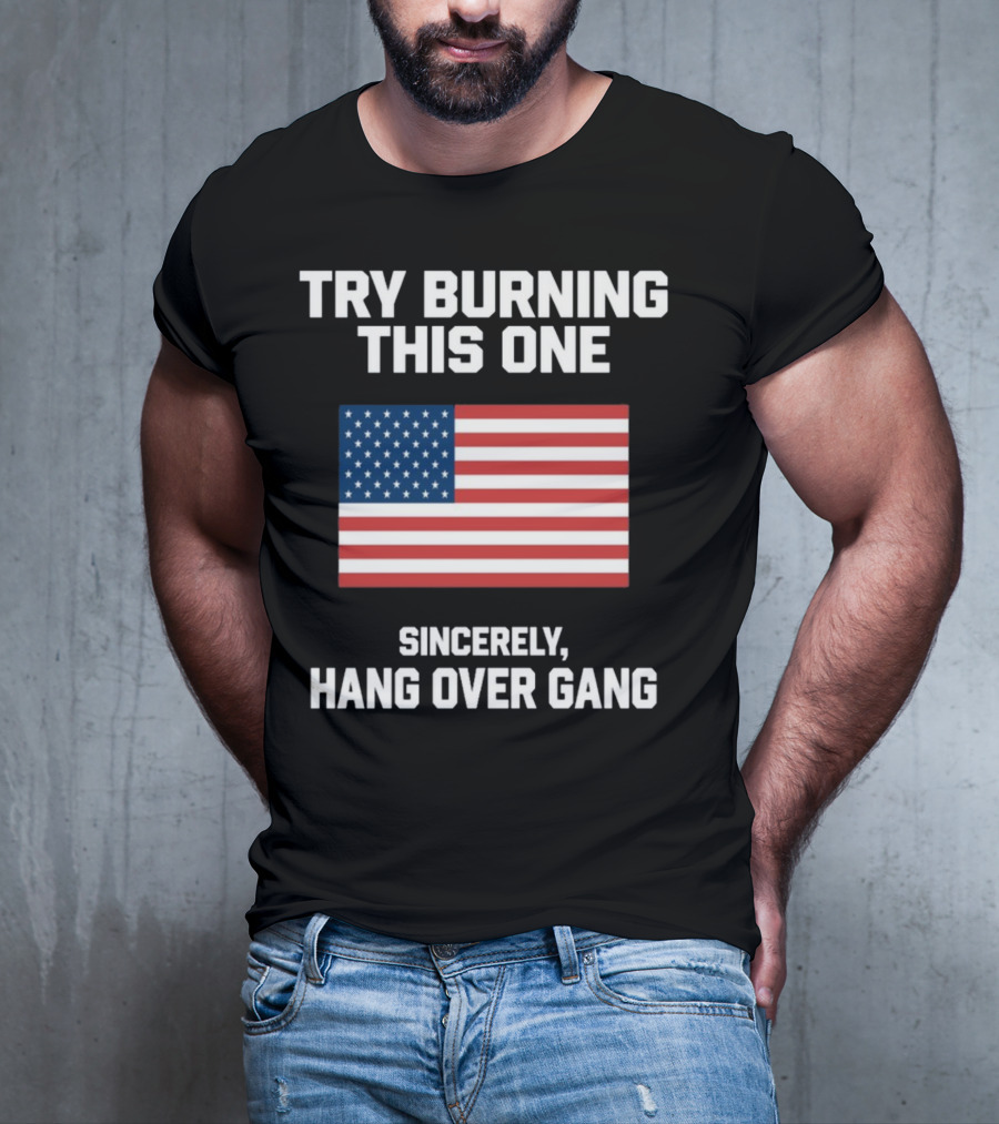 Try Burning This One Sincerely Hang Over Gang American Flag T-Shirt