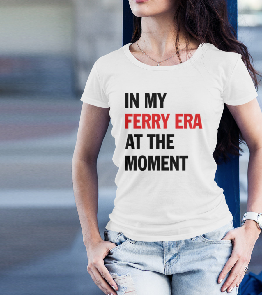 In My Ferry Era At The Moment Fashion T-Shirt