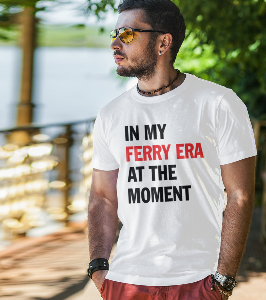 In My Ferry Era At The Moment Fashion T-Shirt